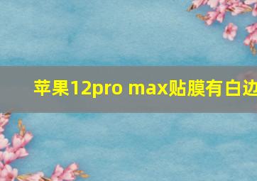 苹果12pro max贴膜有白边